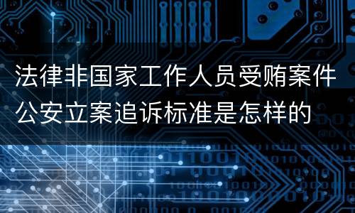 法律非国家工作人员受贿案件公安立案追诉标准是怎样的