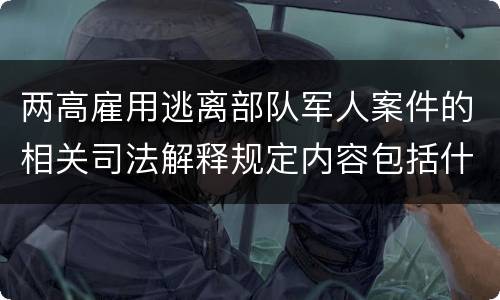 两高雇用逃离部队军人案件的相关司法解释规定内容包括什么