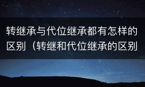 转继承与代位继承都有怎样的区别（转继和代位继承的区别）