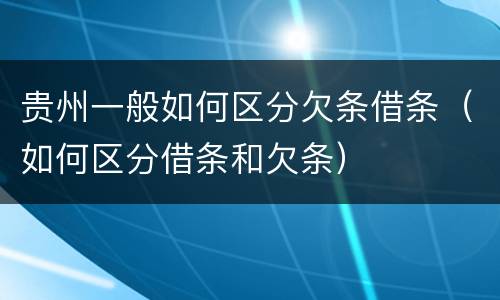 贵州一般如何区分欠条借条（如何区分借条和欠条）