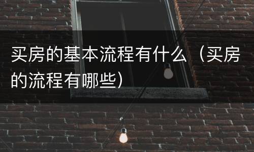 买房的基本流程有什么（买房的流程有哪些）