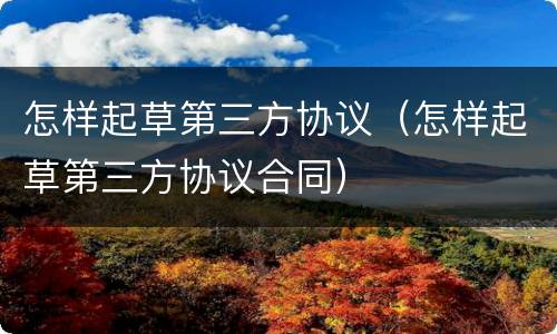 怎样起草第三方协议（怎样起草第三方协议合同）