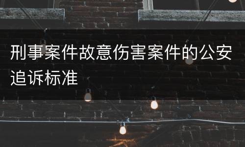 刑事案件故意伤害案件的公安追诉标准