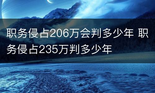 职务侵占206万会判多少年 职务侵占235万判多少年