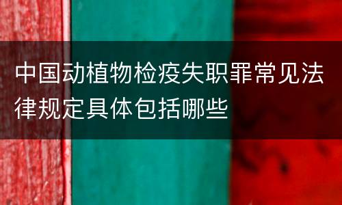 中国动植物检疫失职罪常见法律规定具体包括哪些