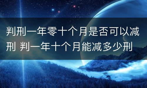判刑一年零十个月是否可以减刑 判一年十个月能减多少刑