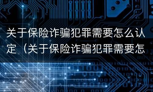 关于保险诈骗犯罪需要怎么认定（关于保险诈骗犯罪需要怎么认定的）