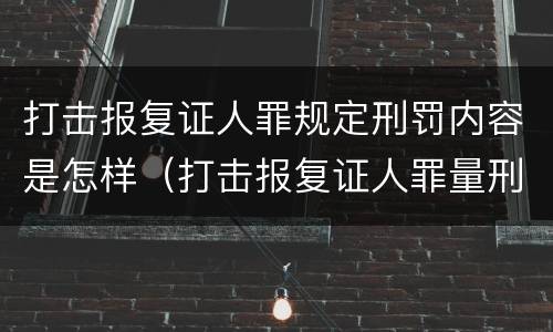 打击报复证人罪规定刑罚内容是怎样（打击报复证人罪量刑）