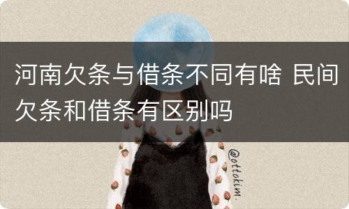 河南欠条与借条不同有啥 民间欠条和借条有区别吗