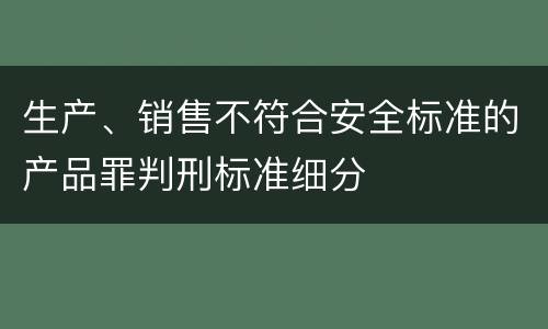 生产、销售不符合安全标准的产品罪判刑标准细分
