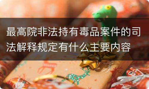 最高院非法持有毒品案件的司法解释规定有什么主要内容