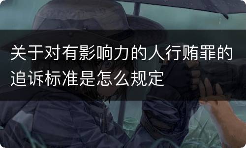 关于对有影响力的人行贿罪的追诉标准是怎么规定