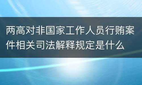 两高对非国家工作人员行贿案件相关司法解释规定是什么