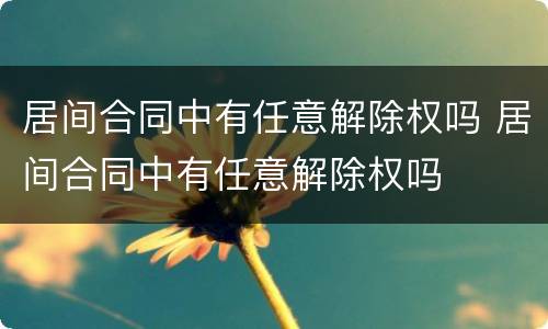 居间合同中有任意解除权吗 居间合同中有任意解除权吗