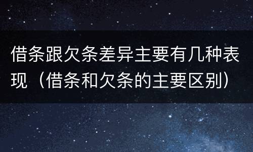 借条跟欠条差异主要有几种表现（借条和欠条的主要区别）