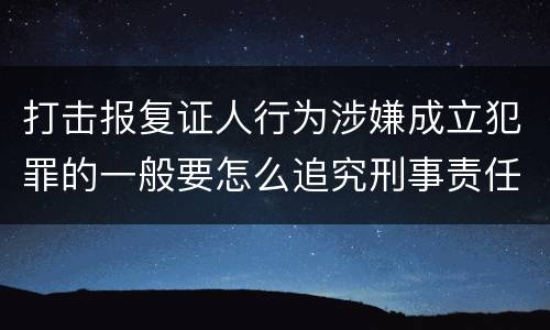 打击报复证人行为涉嫌成立犯罪的一般要怎么追究刑事责任