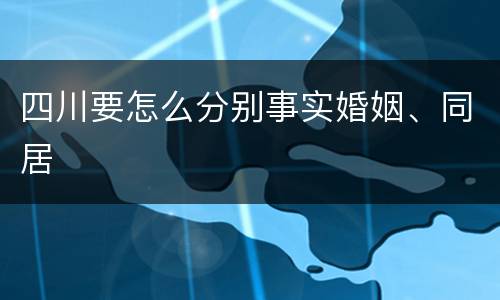 四川要怎么分别事实婚姻、同居