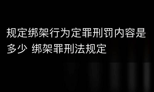 规定绑架行为定罪刑罚内容是多少 绑架罪刑法规定