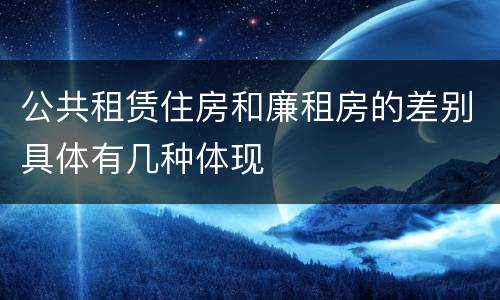 公共租赁住房和廉租房的差别具体有几种体现