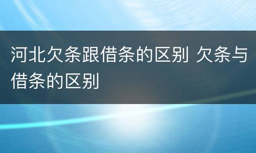河北欠条跟借条的区别 欠条与借条的区别