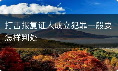 打击报复证人成立犯罪一般要怎样判处