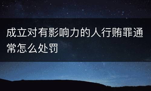 成立对有影响力的人行贿罪通常怎么处罚