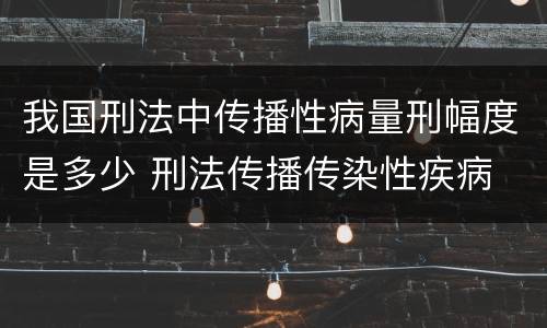 我国刑法中传播性病量刑幅度是多少 刑法传播传染性疾病