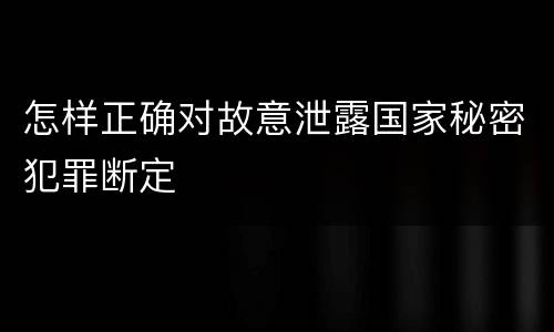 怎样正确对故意泄露国家秘密犯罪断定