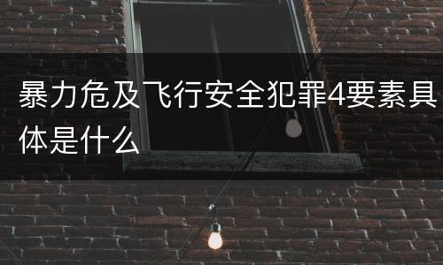 暴力危及飞行安全犯罪4要素具体是什么