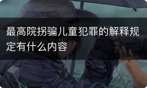 最高院拐骗儿童犯罪的解释规定有什么内容
