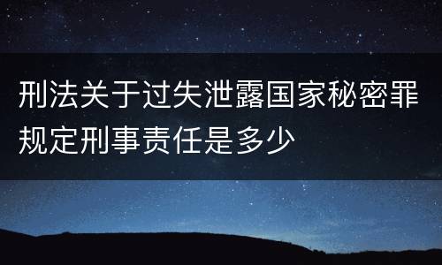 刑法关于过失泄露国家秘密罪规定刑事责任是多少
