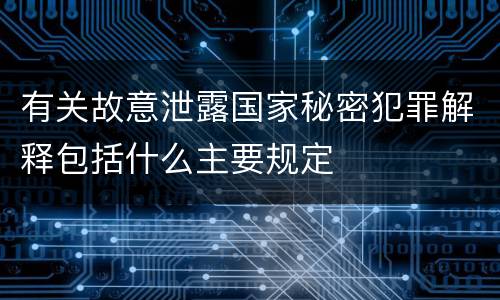 有关故意泄露国家秘密犯罪解释包括什么主要规定