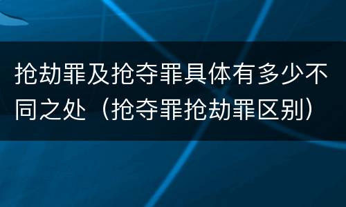 抢劫罪及抢夺罪具体有多少不同之处（抢夺罪抢劫罪区别）