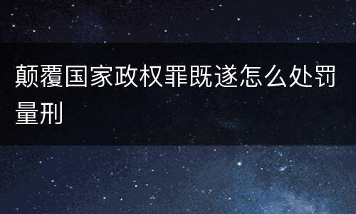 颠覆国家政权罪既遂怎么处罚量刑