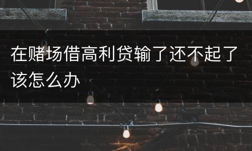 在赌场借高利贷输了还不起了该怎么办