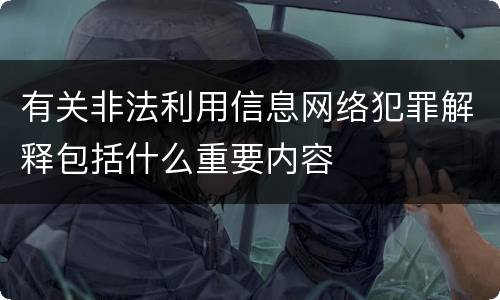有关非法利用信息网络犯罪解释包括什么重要内容