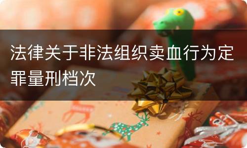 法律关于非法组织卖血行为定罪量刑档次