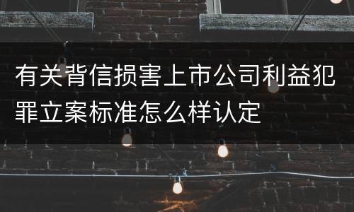 有关背信损害上市公司利益犯罪立案标准怎么样认定