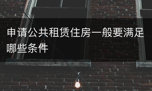 申请公共租赁住房一般要满足哪些条件