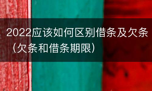 2022应该如何区别借条及欠条（欠条和借条期限）