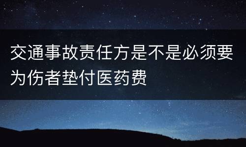 交通事故责任方是不是必须要为伤者垫付医药费