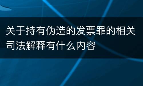 关于持有伪造的发票罪的相关司法解释有什么内容