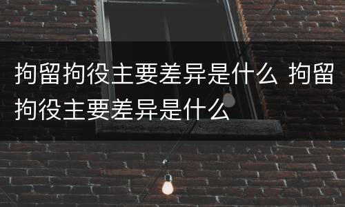 拘留拘役主要差异是什么 拘留拘役主要差异是什么