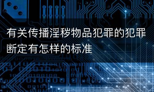 有关传播淫秽物品犯罪的犯罪断定有怎样的标准