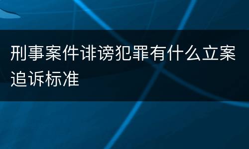 刑事案件诽谤犯罪有什么立案追诉标准
