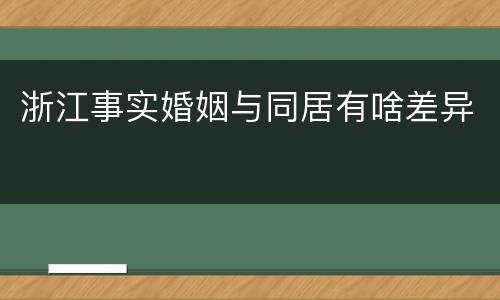 浙江事实婚姻与同居有啥差异