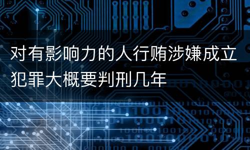 对有影响力的人行贿涉嫌成立犯罪大概要判刑几年