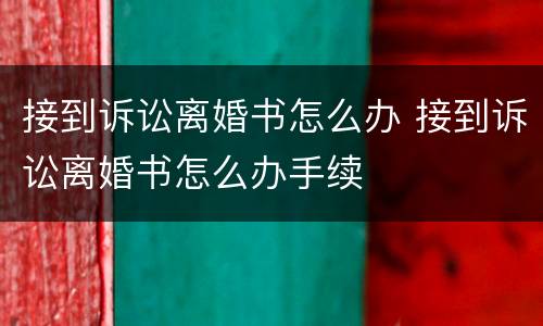 接到诉讼离婚书怎么办 接到诉讼离婚书怎么办手续