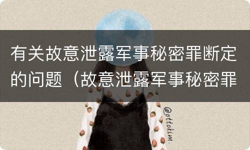 有关故意泄露军事秘密罪断定的问题（故意泄露军事秘密罪的主体）