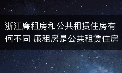 浙江廉租房和公共租赁住房有何不同 廉租房是公共租赁住房吗